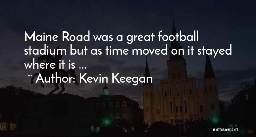 Kevin Keegan Quotes: Maine Road Was A Great Football Stadium But As Time Moved On It Stayed Where It Is ...