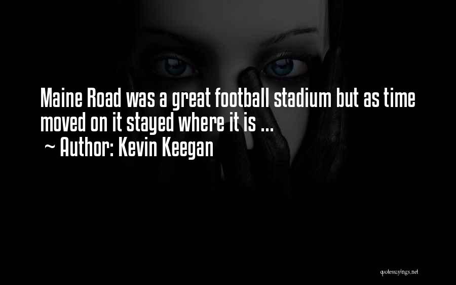 Kevin Keegan Quotes: Maine Road Was A Great Football Stadium But As Time Moved On It Stayed Where It Is ...