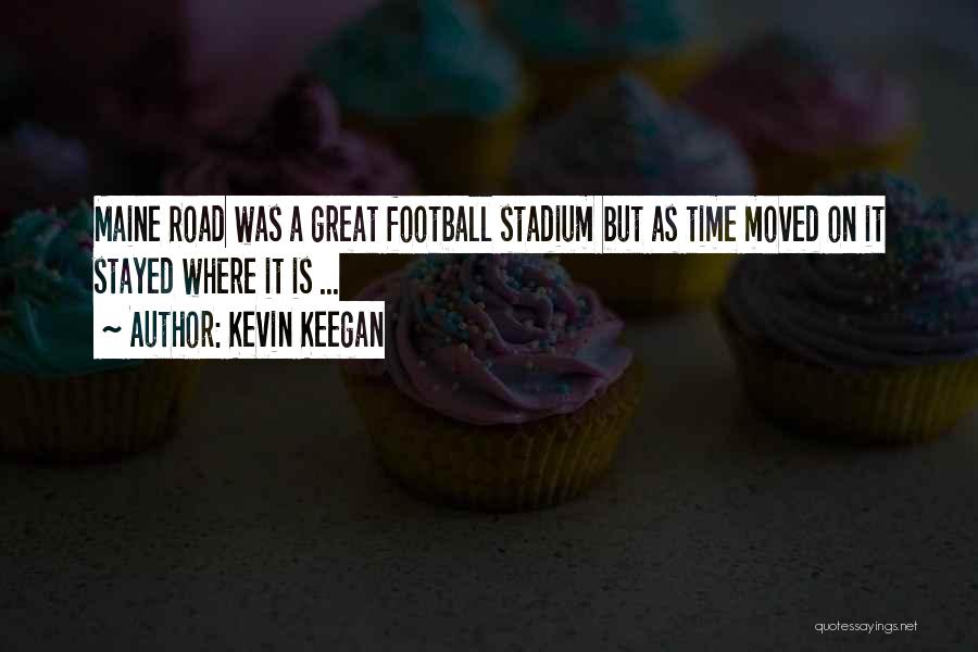 Kevin Keegan Quotes: Maine Road Was A Great Football Stadium But As Time Moved On It Stayed Where It Is ...