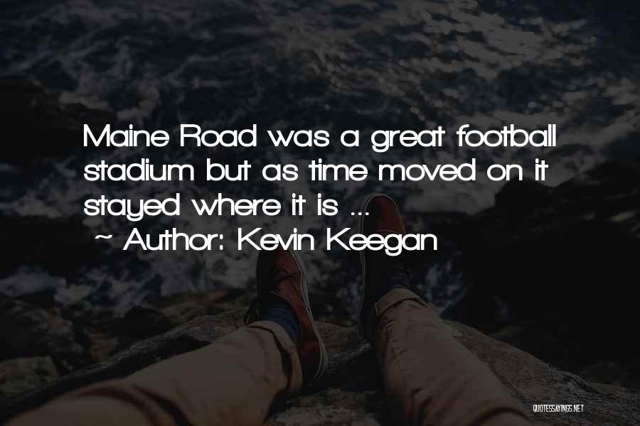 Kevin Keegan Quotes: Maine Road Was A Great Football Stadium But As Time Moved On It Stayed Where It Is ...