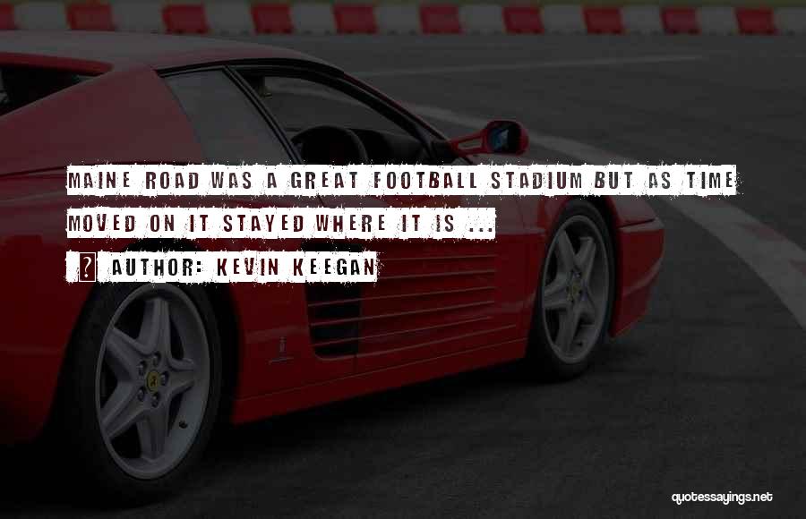 Kevin Keegan Quotes: Maine Road Was A Great Football Stadium But As Time Moved On It Stayed Where It Is ...