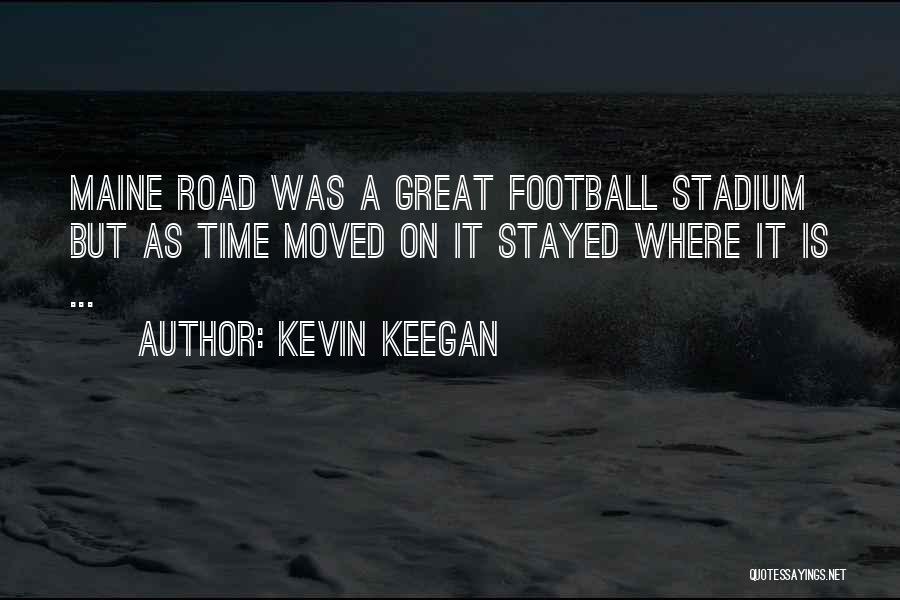Kevin Keegan Quotes: Maine Road Was A Great Football Stadium But As Time Moved On It Stayed Where It Is ...