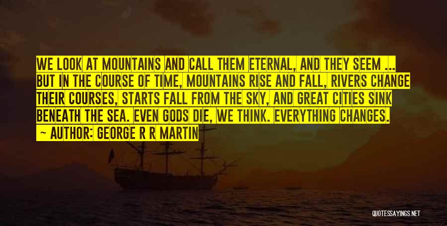 George R R Martin Quotes: We Look At Mountains And Call Them Eternal, And They Seem ... But In The Course Of Time, Mountains Rise