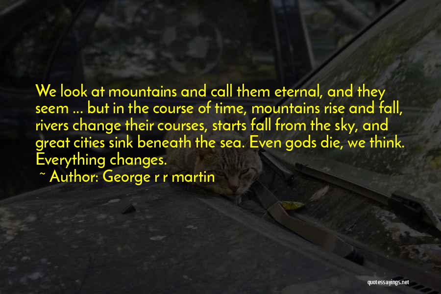 George R R Martin Quotes: We Look At Mountains And Call Them Eternal, And They Seem ... But In The Course Of Time, Mountains Rise