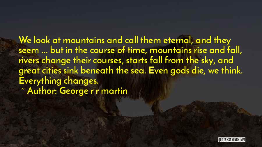 George R R Martin Quotes: We Look At Mountains And Call Them Eternal, And They Seem ... But In The Course Of Time, Mountains Rise