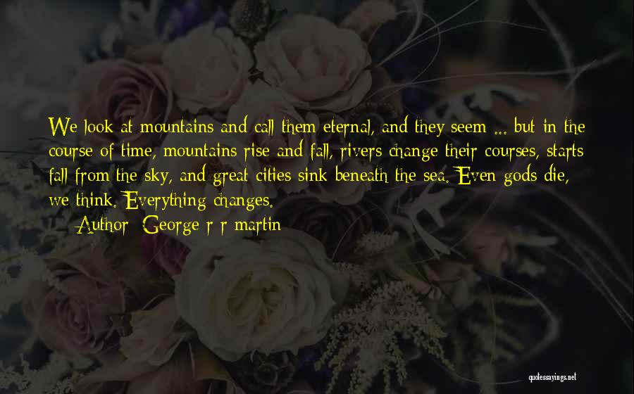 George R R Martin Quotes: We Look At Mountains And Call Them Eternal, And They Seem ... But In The Course Of Time, Mountains Rise