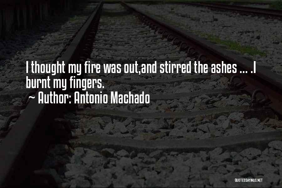 Antonio Machado Quotes: I Thought My Fire Was Out,and Stirred The Ashes ... .i Burnt My Fingers.