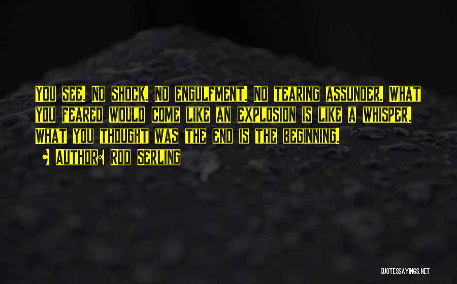 Rod Serling Quotes: You See. No Shock. No Engulfment. No Tearing Assunder. What You Feared Would Come Like An Explosion Is Like A