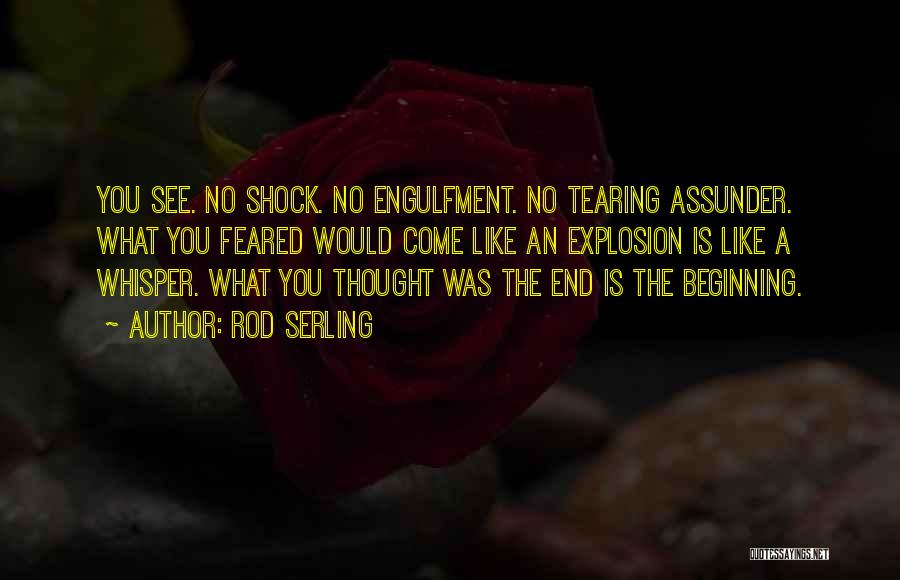 Rod Serling Quotes: You See. No Shock. No Engulfment. No Tearing Assunder. What You Feared Would Come Like An Explosion Is Like A