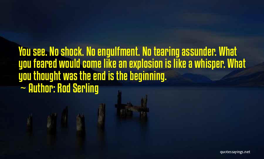 Rod Serling Quotes: You See. No Shock. No Engulfment. No Tearing Assunder. What You Feared Would Come Like An Explosion Is Like A