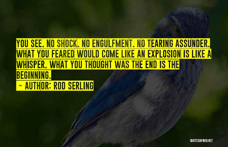 Rod Serling Quotes: You See. No Shock. No Engulfment. No Tearing Assunder. What You Feared Would Come Like An Explosion Is Like A
