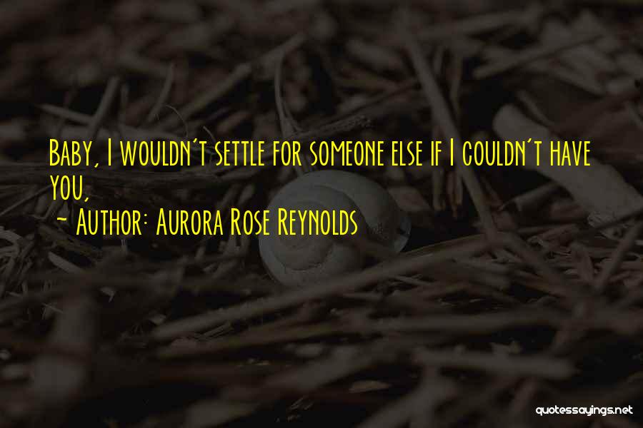 Aurora Rose Reynolds Quotes: Baby, I Wouldn't Settle For Someone Else If I Couldn't Have You,