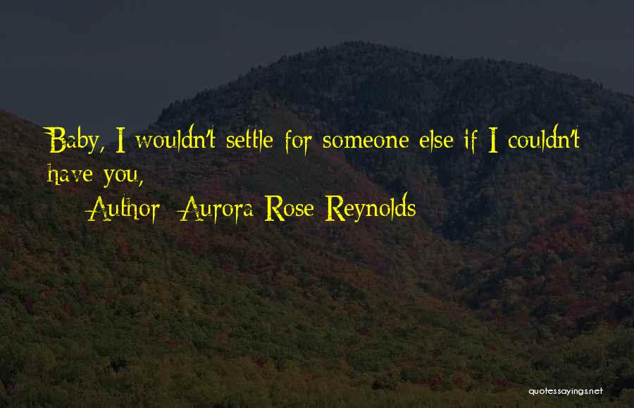 Aurora Rose Reynolds Quotes: Baby, I Wouldn't Settle For Someone Else If I Couldn't Have You,