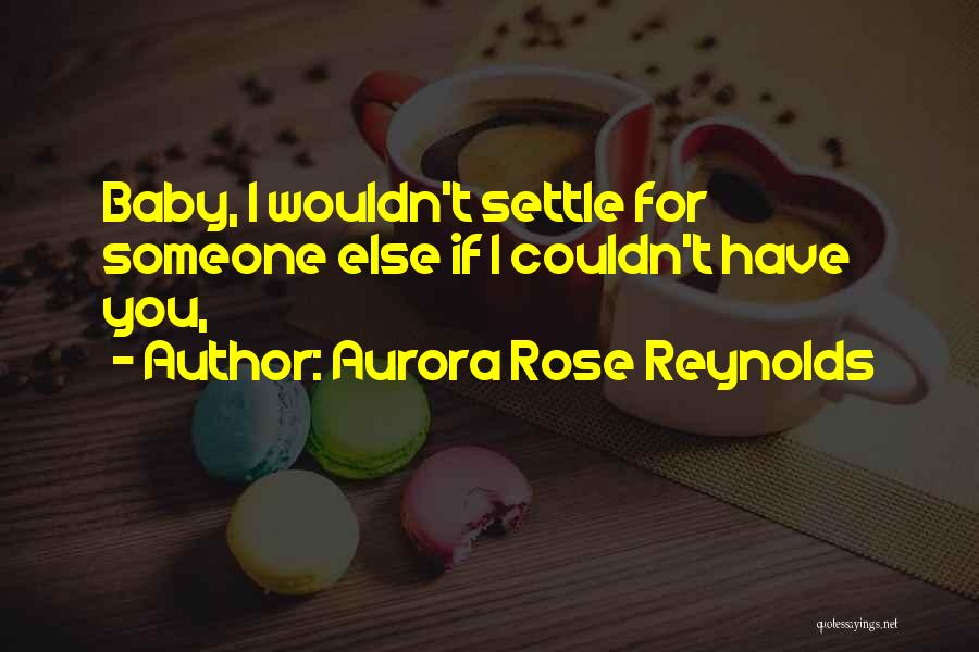 Aurora Rose Reynolds Quotes: Baby, I Wouldn't Settle For Someone Else If I Couldn't Have You,