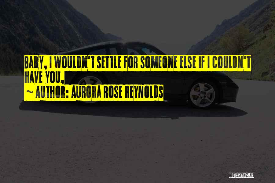 Aurora Rose Reynolds Quotes: Baby, I Wouldn't Settle For Someone Else If I Couldn't Have You,