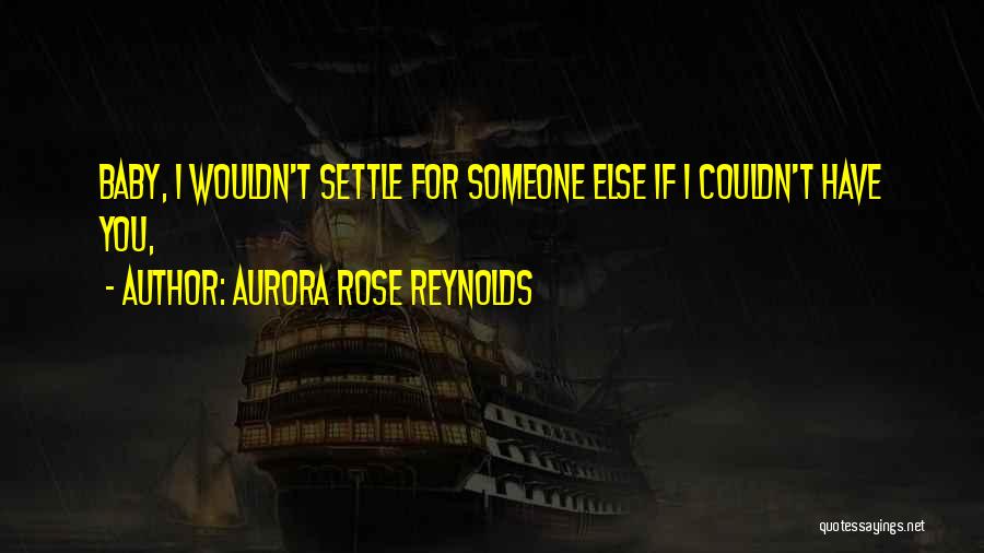 Aurora Rose Reynolds Quotes: Baby, I Wouldn't Settle For Someone Else If I Couldn't Have You,