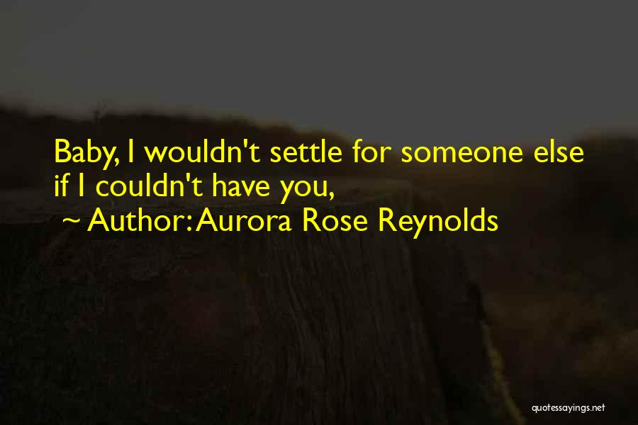 Aurora Rose Reynolds Quotes: Baby, I Wouldn't Settle For Someone Else If I Couldn't Have You,