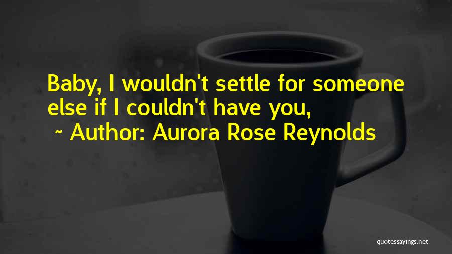 Aurora Rose Reynolds Quotes: Baby, I Wouldn't Settle For Someone Else If I Couldn't Have You,