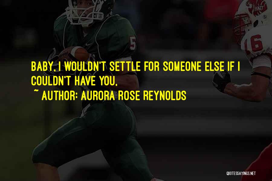 Aurora Rose Reynolds Quotes: Baby, I Wouldn't Settle For Someone Else If I Couldn't Have You,