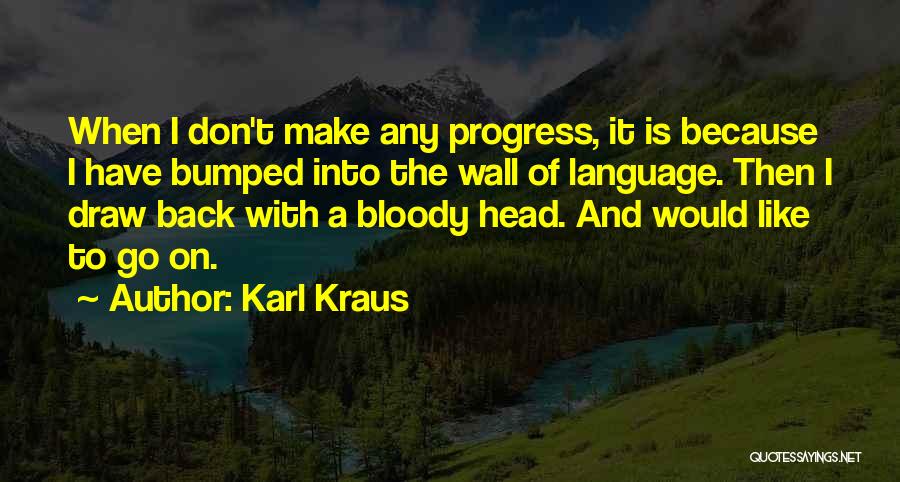 Karl Kraus Quotes: When I Don't Make Any Progress, It Is Because I Have Bumped Into The Wall Of Language. Then I Draw