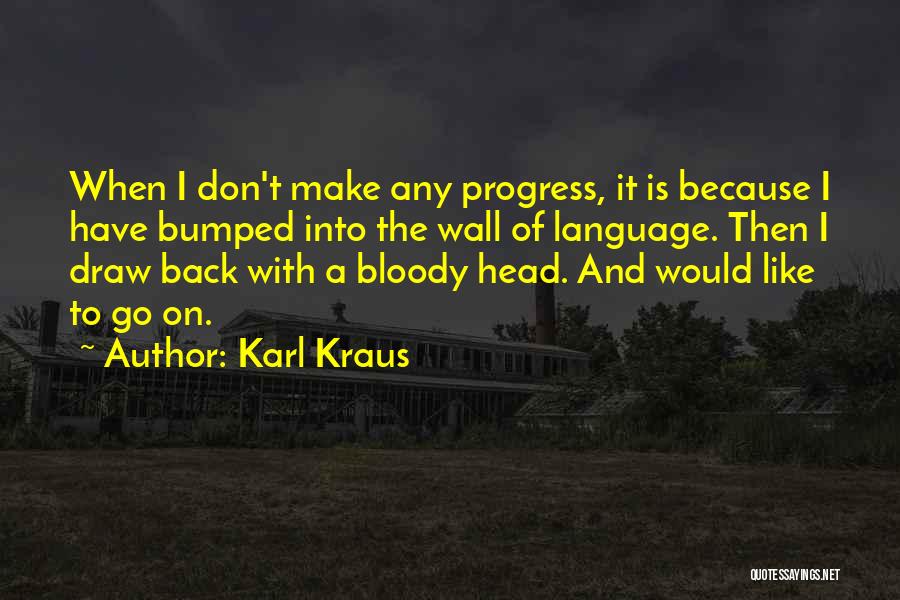 Karl Kraus Quotes: When I Don't Make Any Progress, It Is Because I Have Bumped Into The Wall Of Language. Then I Draw