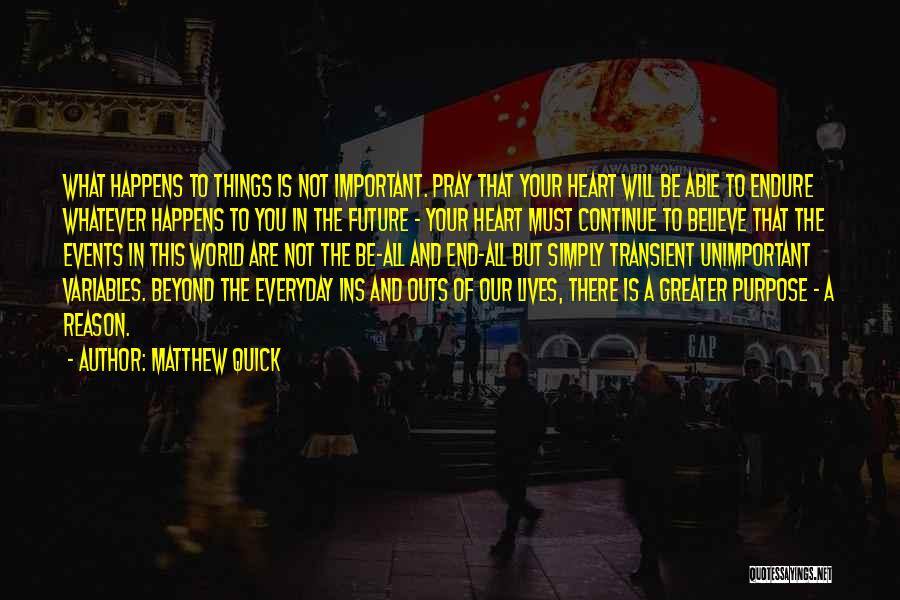 Matthew Quick Quotes: What Happens To Things Is Not Important. Pray That Your Heart Will Be Able To Endure Whatever Happens To You