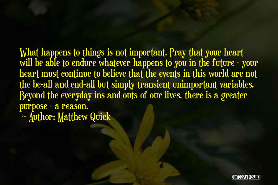 Matthew Quick Quotes: What Happens To Things Is Not Important. Pray That Your Heart Will Be Able To Endure Whatever Happens To You