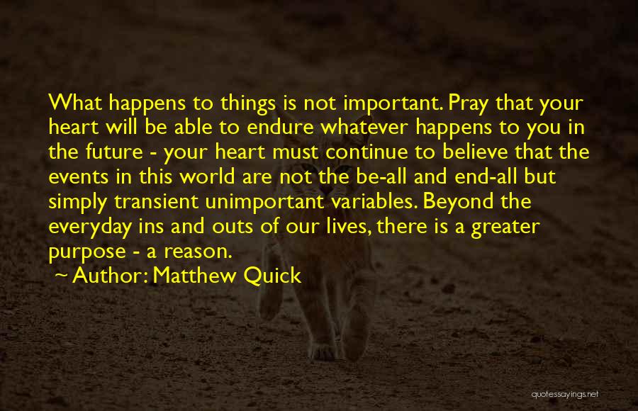 Matthew Quick Quotes: What Happens To Things Is Not Important. Pray That Your Heart Will Be Able To Endure Whatever Happens To You