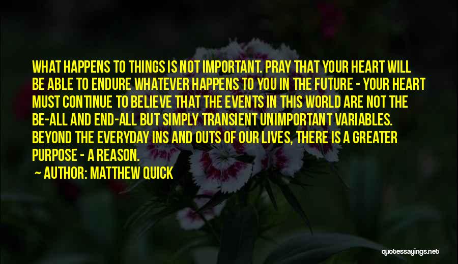 Matthew Quick Quotes: What Happens To Things Is Not Important. Pray That Your Heart Will Be Able To Endure Whatever Happens To You