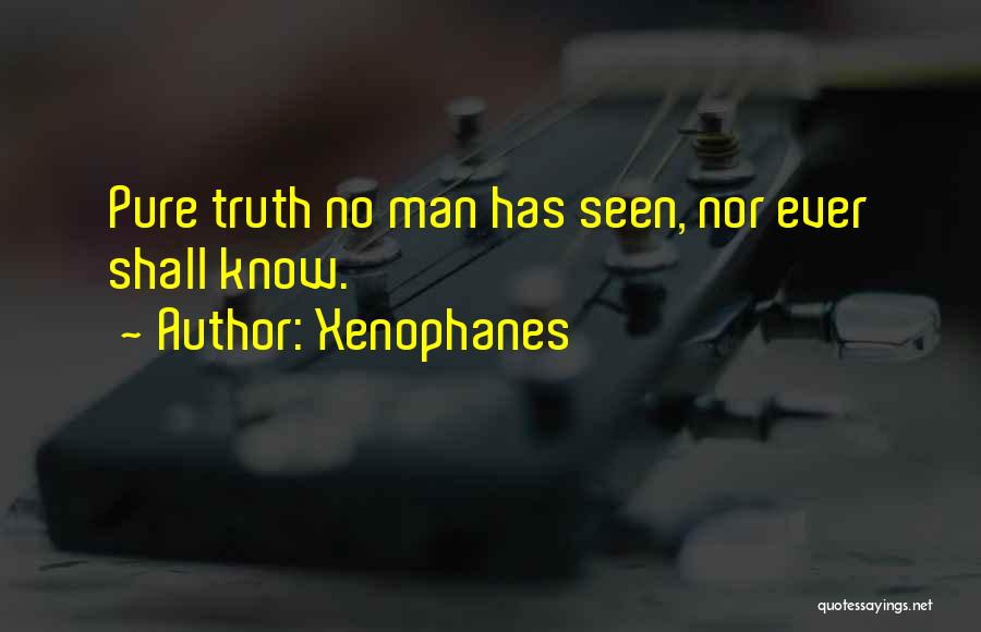 Xenophanes Quotes: Pure Truth No Man Has Seen, Nor Ever Shall Know.
