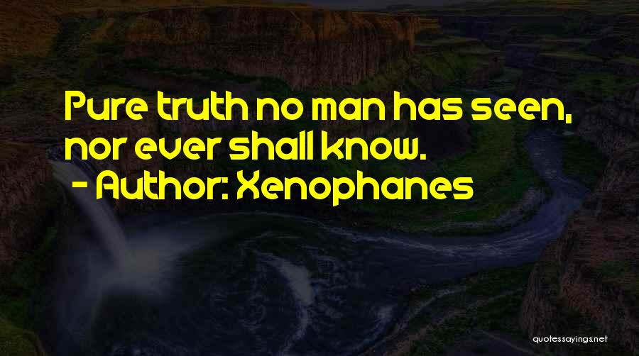 Xenophanes Quotes: Pure Truth No Man Has Seen, Nor Ever Shall Know.