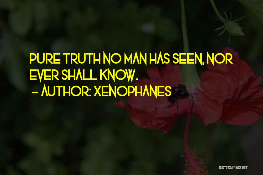 Xenophanes Quotes: Pure Truth No Man Has Seen, Nor Ever Shall Know.