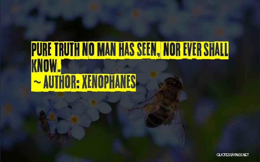 Xenophanes Quotes: Pure Truth No Man Has Seen, Nor Ever Shall Know.