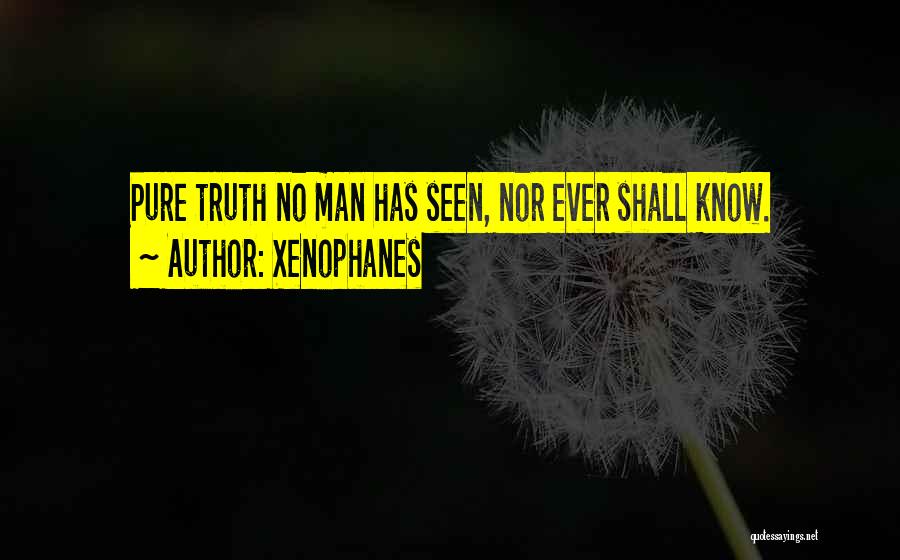 Xenophanes Quotes: Pure Truth No Man Has Seen, Nor Ever Shall Know.