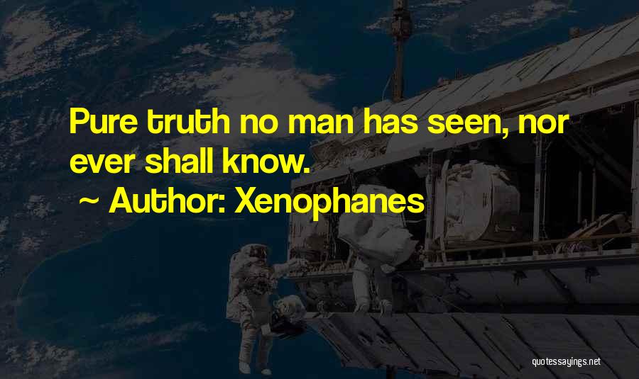 Xenophanes Quotes: Pure Truth No Man Has Seen, Nor Ever Shall Know.
