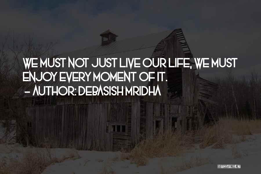 Debasish Mridha Quotes: We Must Not Just Live Our Life, We Must Enjoy Every Moment Of It.