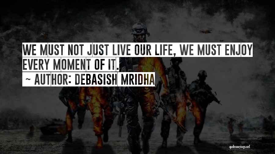 Debasish Mridha Quotes: We Must Not Just Live Our Life, We Must Enjoy Every Moment Of It.