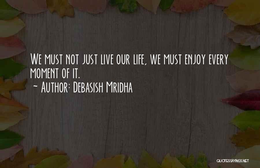 Debasish Mridha Quotes: We Must Not Just Live Our Life, We Must Enjoy Every Moment Of It.