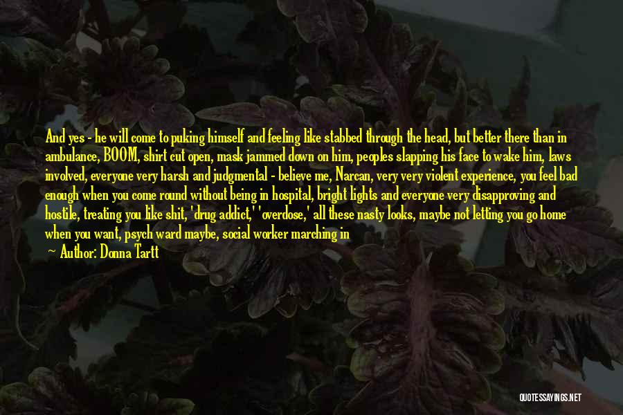 Donna Tartt Quotes: And Yes - He Will Come To Puking Himself And Feeling Like Stabbed Through The Head, But Better There Than