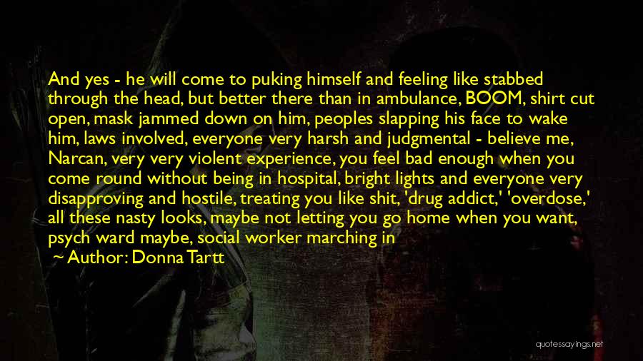 Donna Tartt Quotes: And Yes - He Will Come To Puking Himself And Feeling Like Stabbed Through The Head, But Better There Than