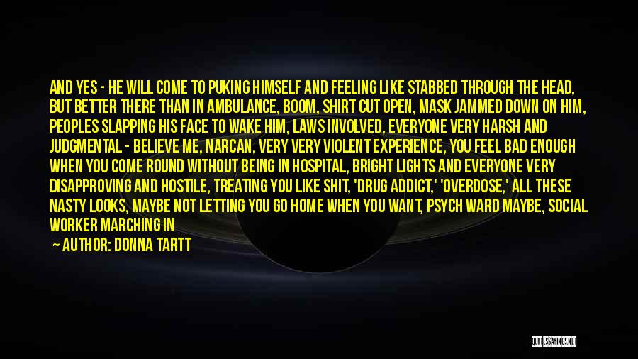 Donna Tartt Quotes: And Yes - He Will Come To Puking Himself And Feeling Like Stabbed Through The Head, But Better There Than