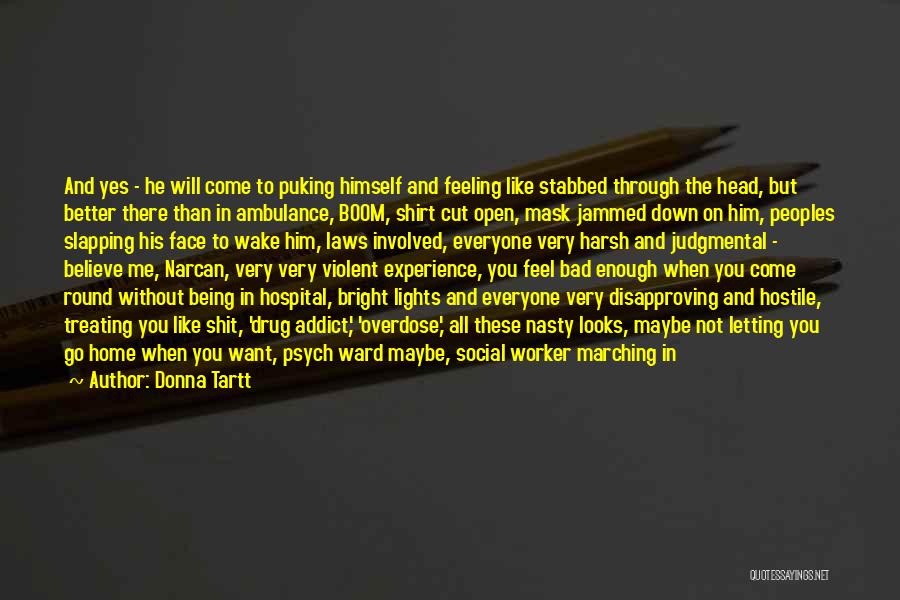 Donna Tartt Quotes: And Yes - He Will Come To Puking Himself And Feeling Like Stabbed Through The Head, But Better There Than