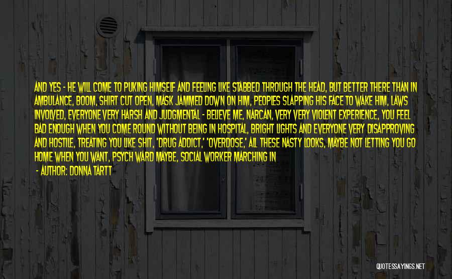 Donna Tartt Quotes: And Yes - He Will Come To Puking Himself And Feeling Like Stabbed Through The Head, But Better There Than