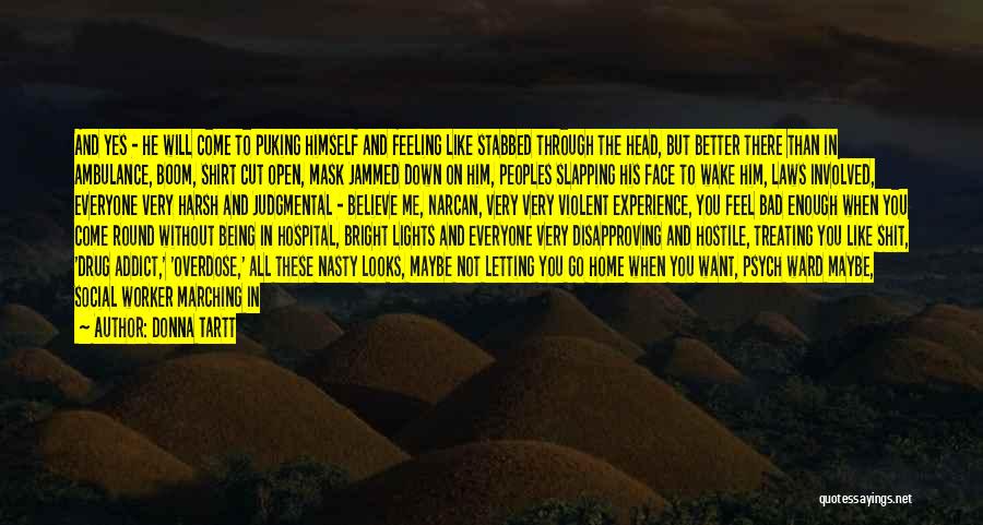 Donna Tartt Quotes: And Yes - He Will Come To Puking Himself And Feeling Like Stabbed Through The Head, But Better There Than