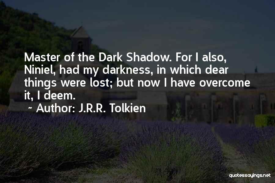 J.R.R. Tolkien Quotes: Master Of The Dark Shadow. For I Also, Niniel, Had My Darkness, In Which Dear Things Were Lost; But Now