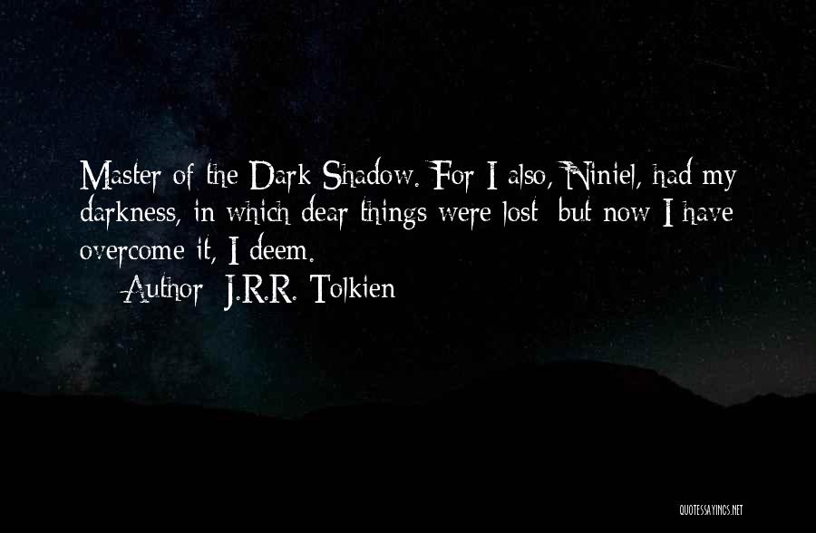 J.R.R. Tolkien Quotes: Master Of The Dark Shadow. For I Also, Niniel, Had My Darkness, In Which Dear Things Were Lost; But Now