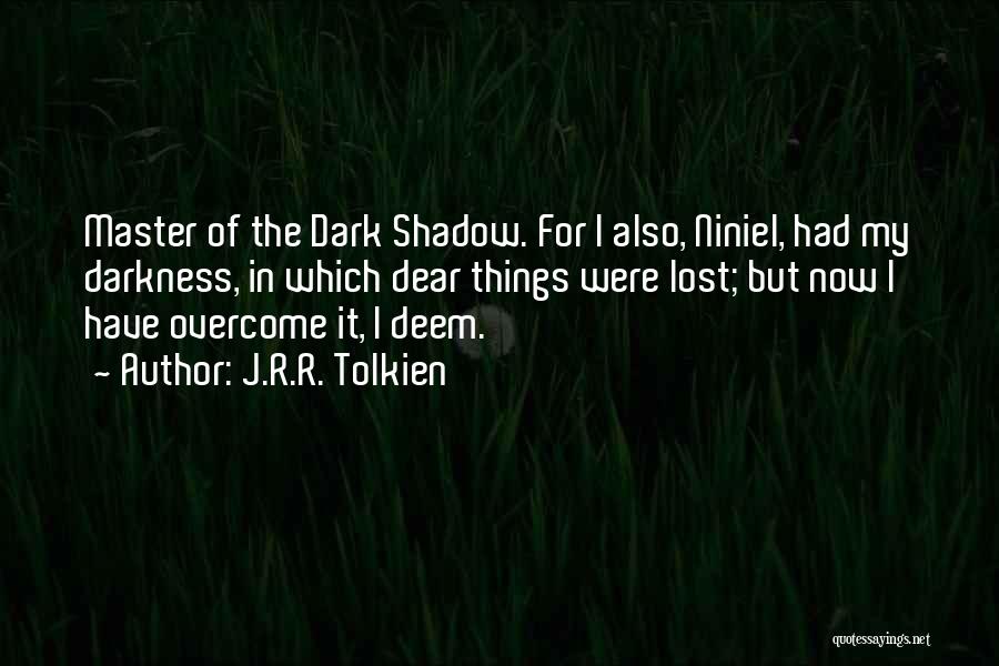 J.R.R. Tolkien Quotes: Master Of The Dark Shadow. For I Also, Niniel, Had My Darkness, In Which Dear Things Were Lost; But Now
