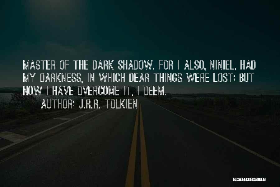 J.R.R. Tolkien Quotes: Master Of The Dark Shadow. For I Also, Niniel, Had My Darkness, In Which Dear Things Were Lost; But Now