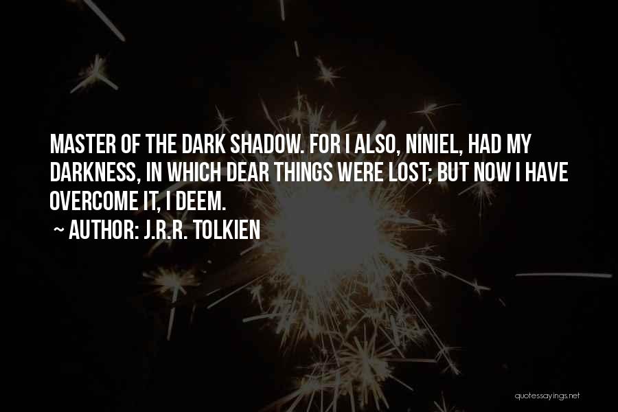 J.R.R. Tolkien Quotes: Master Of The Dark Shadow. For I Also, Niniel, Had My Darkness, In Which Dear Things Were Lost; But Now