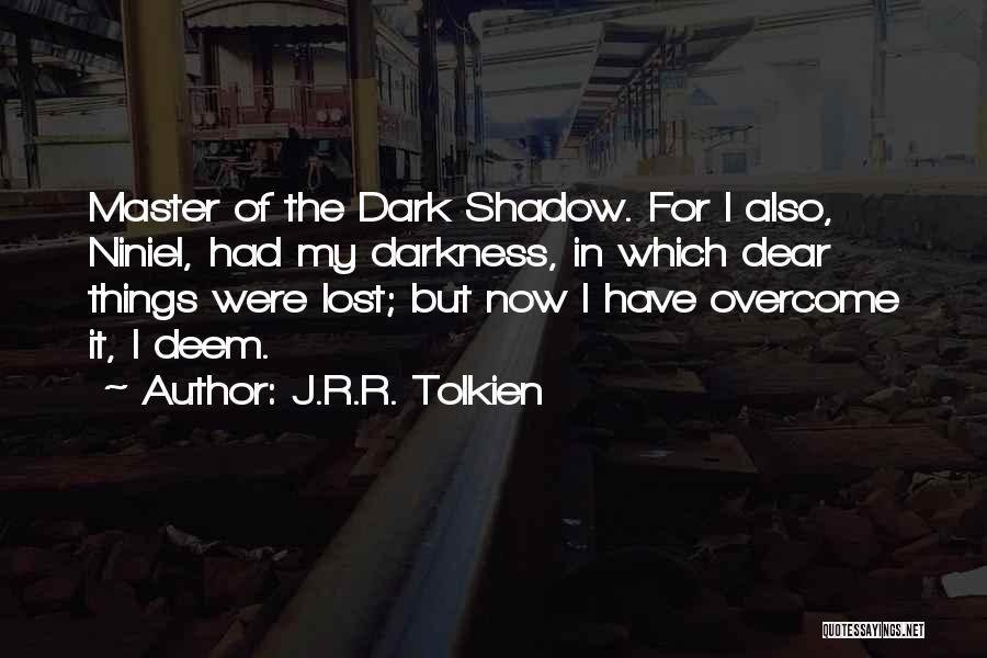 J.R.R. Tolkien Quotes: Master Of The Dark Shadow. For I Also, Niniel, Had My Darkness, In Which Dear Things Were Lost; But Now